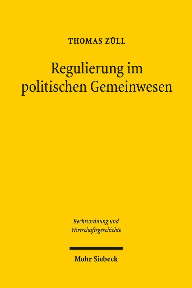 Regulierung im politischen Gemeinwesen: Zur demokratischen Legitimation von Wirtschaftsregulierung nach dem Grundgesetz und dem Europäischen ... und Wirtschaftsgeschichte, Band 10) Law