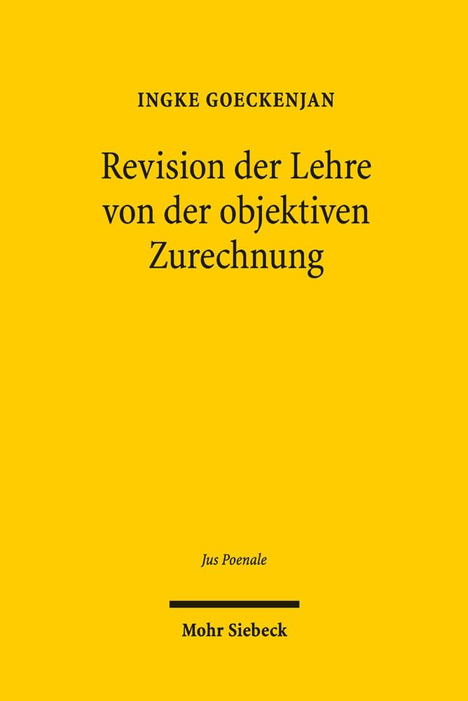 Revision der Lehre von der objektiven Zurechnung: Eine Analyse zurechnungsausschließender Topoi beim vorsätzlichen Erfolgsdelikt (Jus Poenale, Band 13) Law