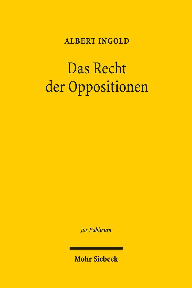 Das Recht der Oppositionen: Verfassungsbegriff - Verfassungsdogmatik - Verfassungstheorie (Jus Publicum, Band 248) Law