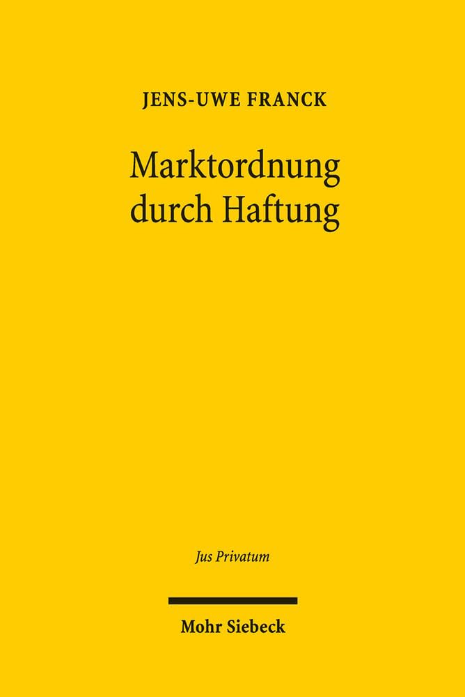 Marktordnung durch Haftung: Legitimation, Reichweite und Steuerung der Haftung auf Schadensersatz zur Durchsetzung marktordnenden Rechts (Jus Privatum, Band 201) Law