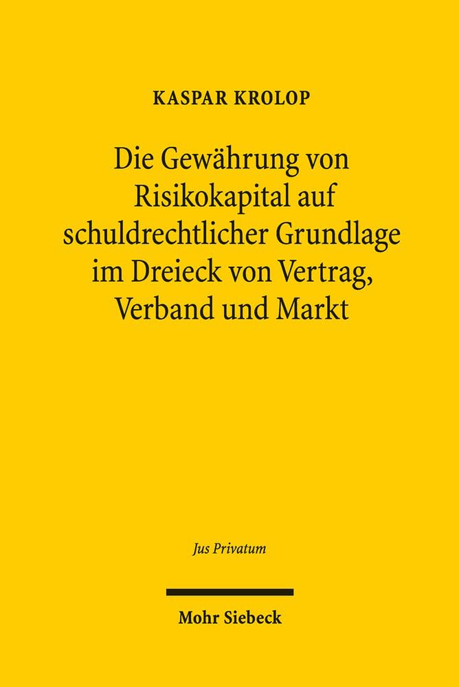 Die Gewährung von Risikokapital auf schuldrechtlicher Grundlage im Dreieck von Vertrag, Verband und Markt: Gestaltungsformen, Covenants und Grenzen ... und Organisationstheorie (Jus Privatum) Law