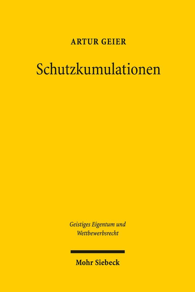 Schutzkumulationen: Angriff auf die Gemeinfreiheit oder legitimer Schutz Geistigen Eigentums? (Geistiges Eigentum und Wettbewerbsrecht, Band 104) Law