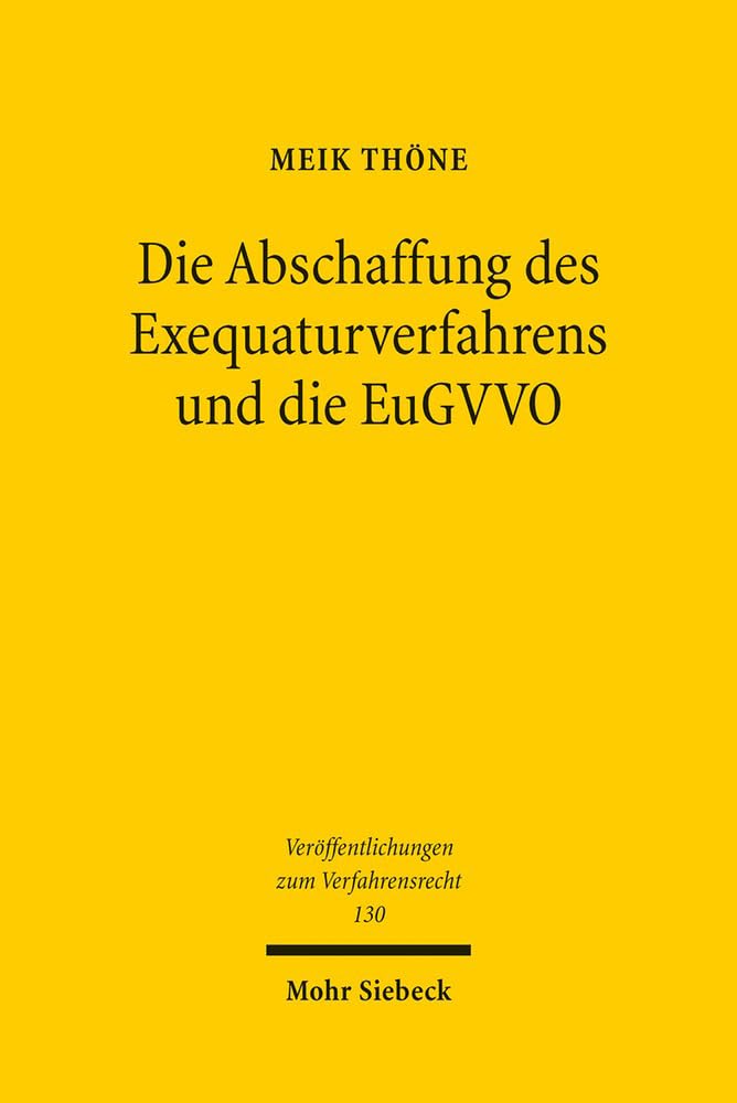 Die Abschaffung des Exequaturverfahrens und die EuGVVO: Bestandsaufnahme, Bewertung, Ausblick (Veröffentlichungen zum Verfahrensrecht, Band 130) Law