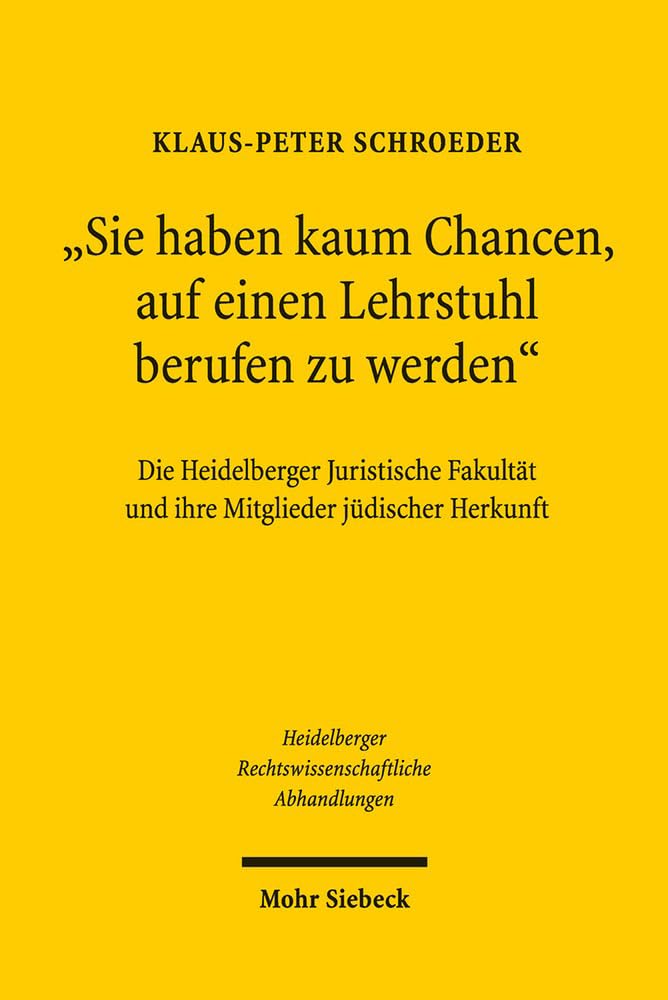 "Sie haben kaum Chancen, auf einen Lehrstuhl berufen zu werden": Die Heidelberger Juristische Fakultät und ihre Mitglieder jüdischer Herkunft ... Abhandlungen, Band 16) Law