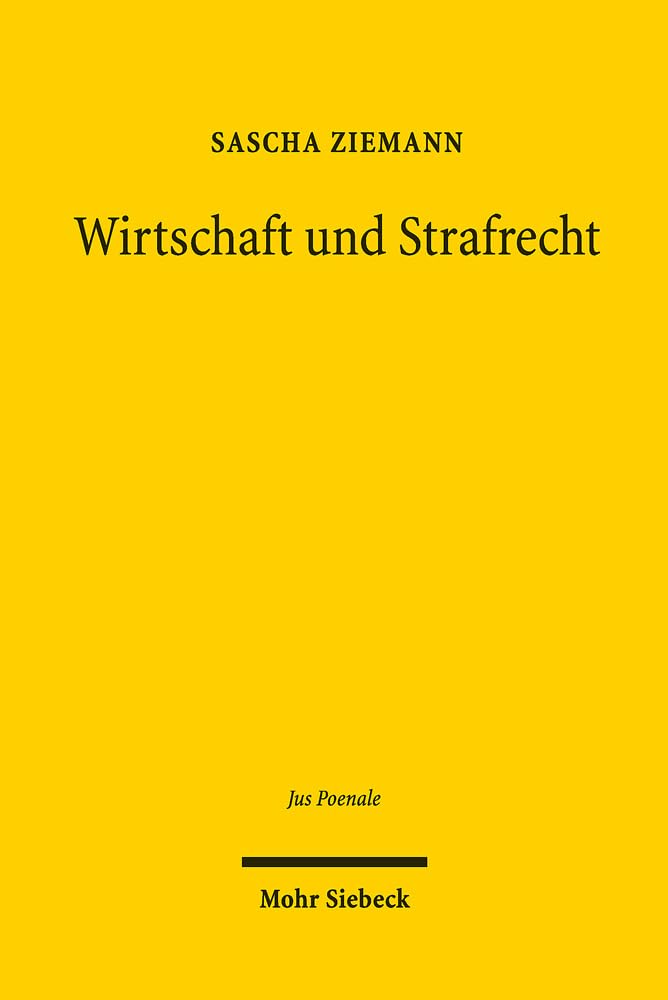 Wirtschaft und Strafrecht: Der Konflikt zwischen wirtschaftlicher Freiheit und rechtlicher Bindung im Wirtschaftsstrafrecht. Historische und systematische Perspektiven (Jus Poenale) Law