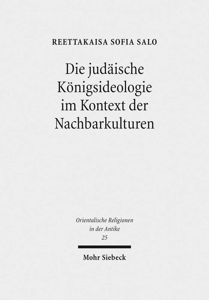 Die judäische Königsideologie im Kontext der Nachbarkulturen: Untersuchungen zu den Königspsalmen 2, 18, 20, 21, 45 und 72 (Orientalische Religionen in der Antike, Band 25) Social Sciences