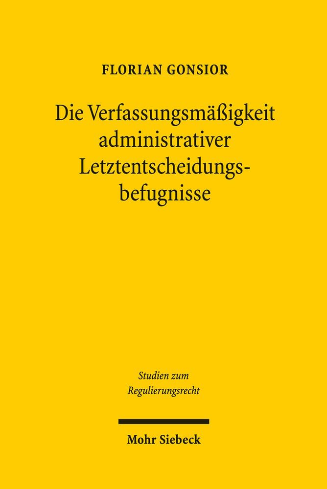 Die Verfassungsmäßigkeit administrativer Letztentscheidungsbefugnisse: Behördenorganisation und Verwaltungsverfahren als Mittel zur Kompensation ... (Studien zum Regulierungsrecht, Band 12) Law