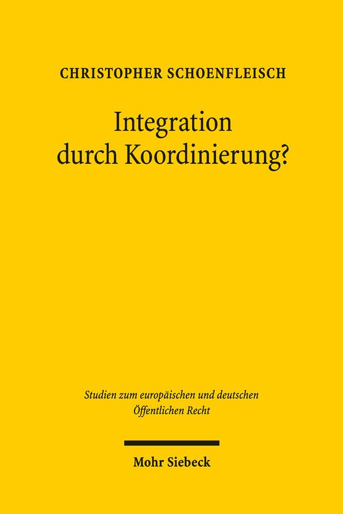 Integration durch Koordinierung?: Rechtsfragen der Politikkoordinierung am Beispiel der nationalen Wirtschaftspolitiken (Studien zum europäischen und deutschen Öffentlichen Recht, Band 23) Law