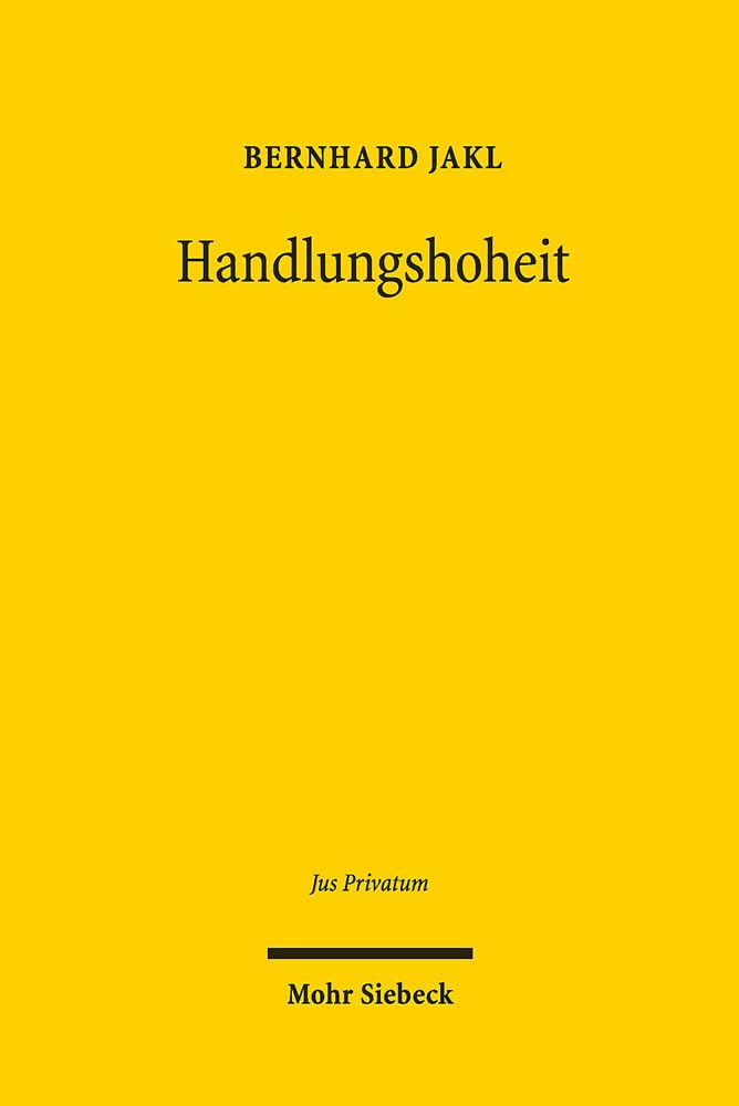Handlungshoheit: Die normative Struktur der bestehenden Dogmatik und ihrer Materialisierung im deutschen und europäischen Schuldvertragsrecht (Jus Privatum, Band 236) Law