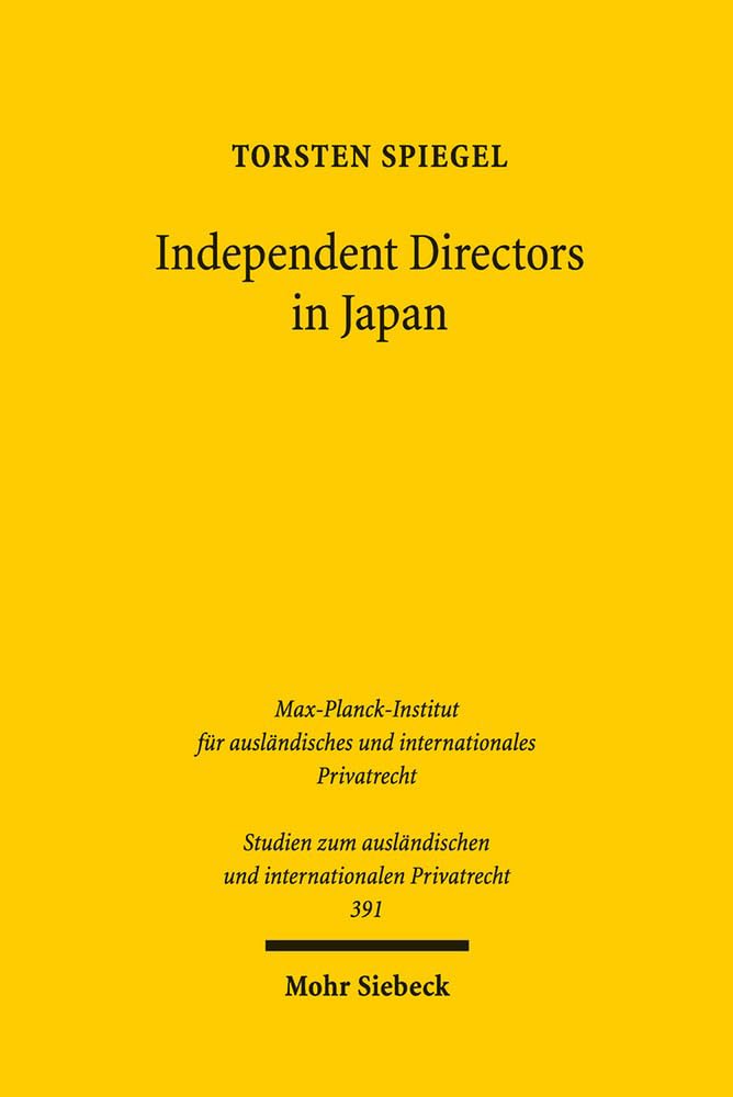 Independent Directors in Japan: Die japanische Corporate Governance und effektives Monitoring aus rechtsvergleichender Sicht (Studien zum ausländischen und internationalen Privatrecht, Band 391) Law
