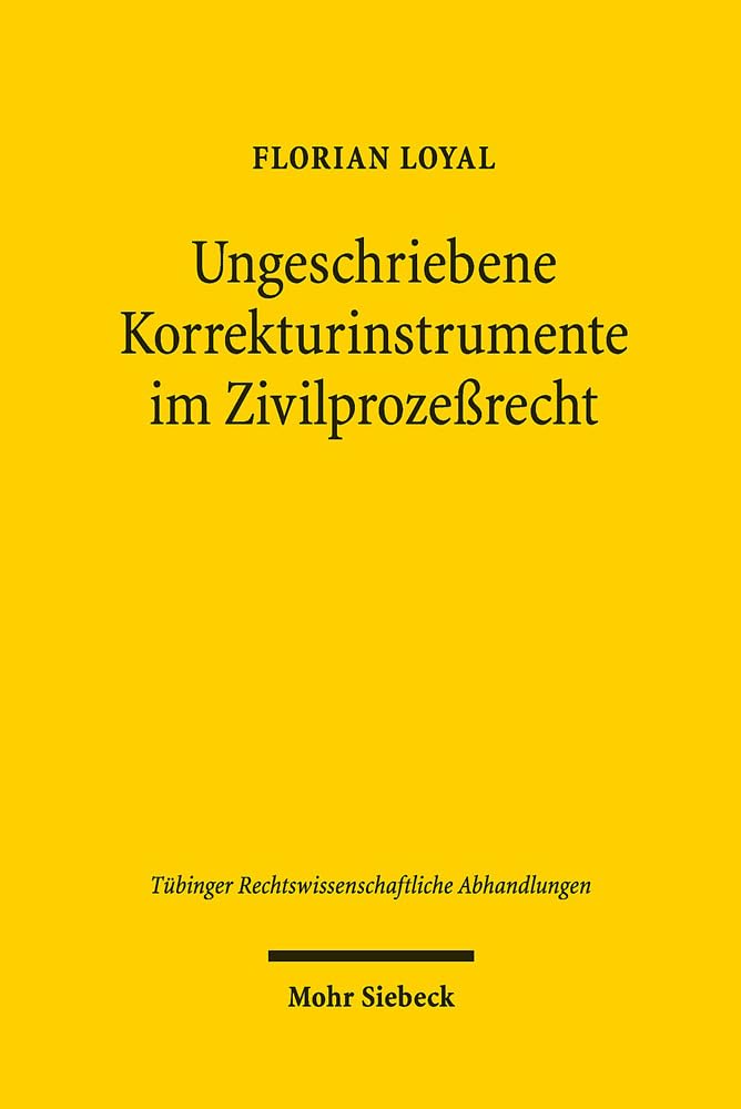 Ungeschriebene Korrekturinstrumente im Zivilprozeßrecht: Rechtsschutzbedürfnis und Treu und Glauben (Tübinger Rechtswissenschaftliche Abhandlungen, Band 125) Law