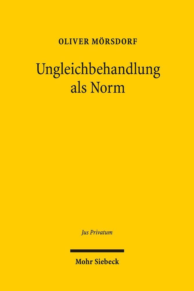 Ungleichbehandlung als Norm: Eine dogmatische Analyse des unional determinierten Antidiskriminierungsrechts in Deutschland (Jus Privatum, Band 228) Law
