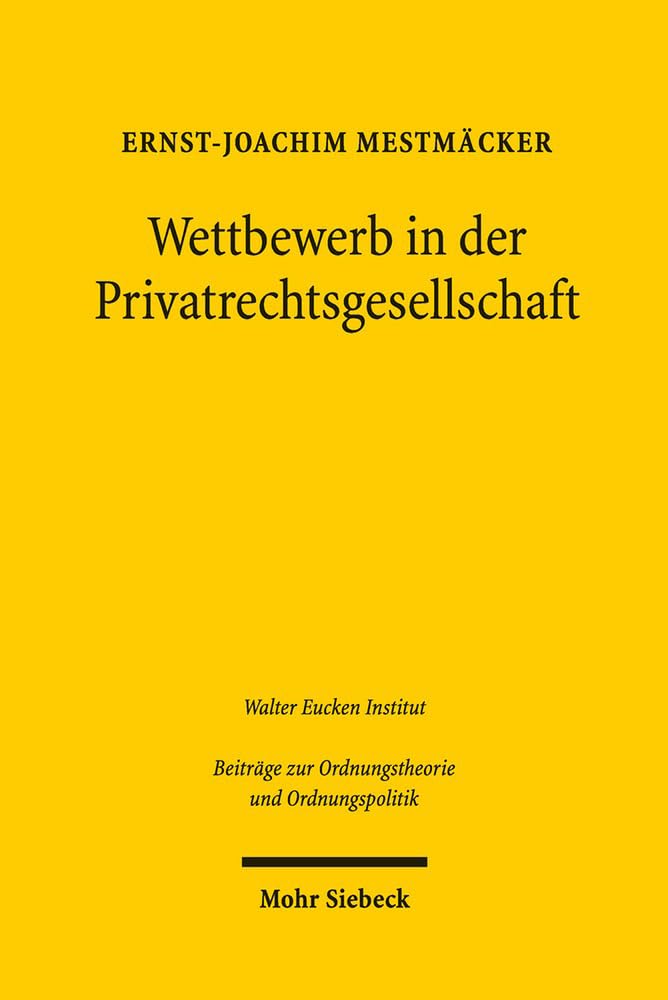 Wettbewerb in der Privatrechtsgesellschaft: Erweiterte Fassung der 1. Franz-Böhm-Vorlesung am 19. September 2017 in Freiburg (Beiträge zur Ordnungstheorie und Ordnungspolitik, Band 179) Law