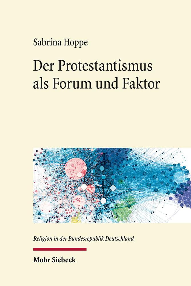 Der Protestantismus als Forum und Faktor: Sozialethische Netzwerke im Protestantismus der frühen Bundesrepublik (Religion in der Bundesrepublik Deutschland, Band 2) Politics & History