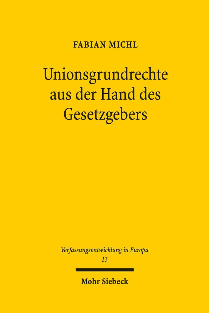 Unionsgrundrechte aus der Hand des Gesetzgebers (Verfassungsentwicklung in Europa, Band 13) Law