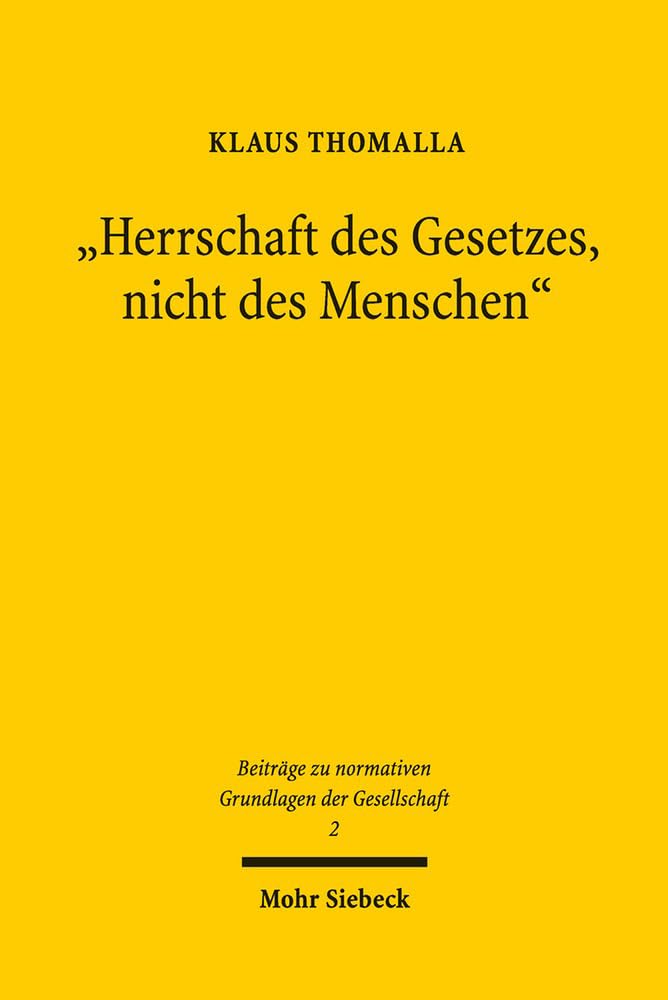 "Herrschaft des Gesetzes, nicht des Menschen": Zur Ideengeschichte eines staatsphilosophischen Topos (Beiträge zu normativen Grundlagen der Gesellschaft, Band 2) Law