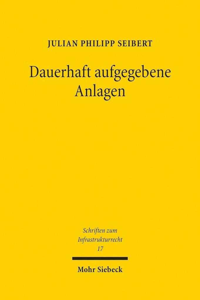 Dauerhaft aufgegebene Anlagen: Baurechtswidrigkeit und Rückbaupflichten (Schriften zum Infrastrukturrecht, Band 17) Law