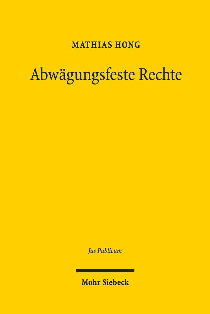 Abwägungsfeste Rechte: Von Alexys Prinzipien zum Modell der Grundsatznormen (Jus Publicum, Band 277) Law
