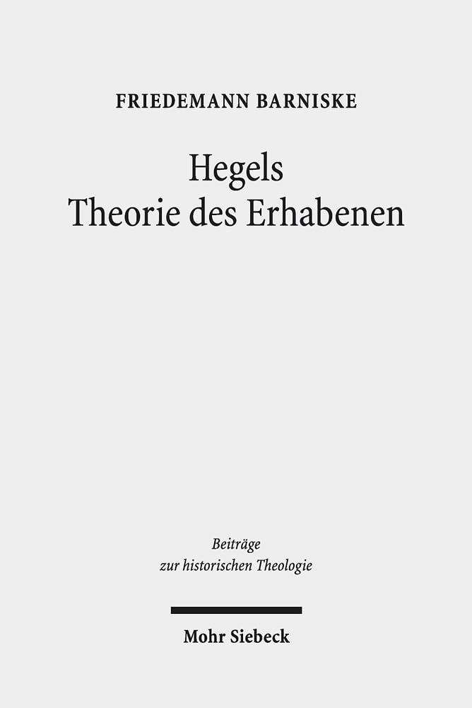 Hegels Theorie des Erhabenen: Grenzgänge zwischen Theologie und philosophischer Ästhetik (Beiträge zur historischen Theologie, Band 192) Philosophy