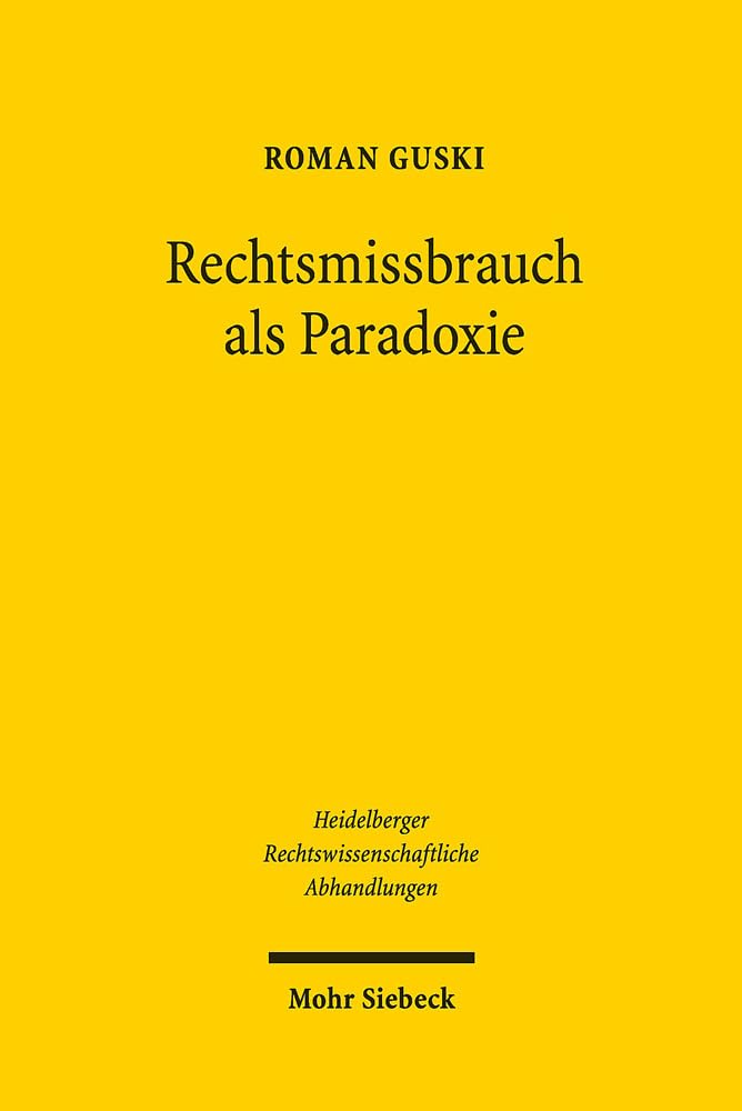 Rechtsmissbrauch als Paradoxie: Negative Selbstreferenz und widersprüchliches Handeln im Recht (Heidelberger Rechtswissenschaftliche Abhandlungen, Band 19) Law