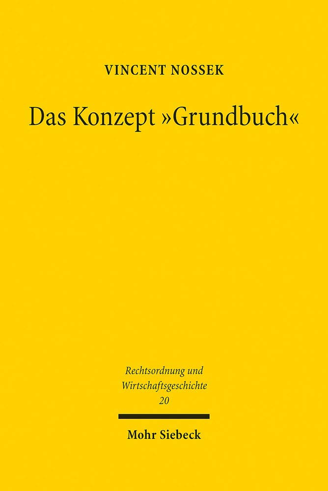 Das Konzept "Grundbuch": Der Streit um das Grundregister in Deutschland, Frankreich und England zwischen 1652 und 1900 (Rechtsordnung und Wirtschaftsgeschichte, Band 20) Law