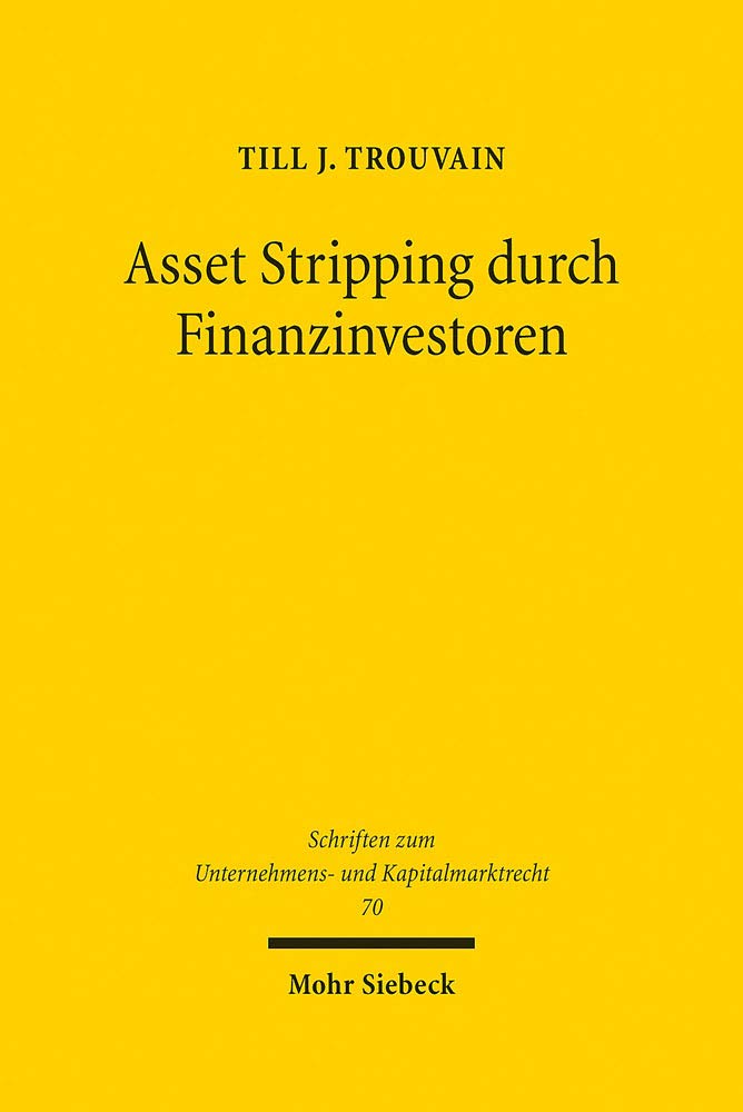 Asset Stripping durch Finanzinvestoren: Eine rechtswissenschaftliche Untersuchung der Verhinderung opportunistischen Gesellschafterverhaltens durch ... Unternehmens- und Kapitalmarktrecht, Band 70) Law