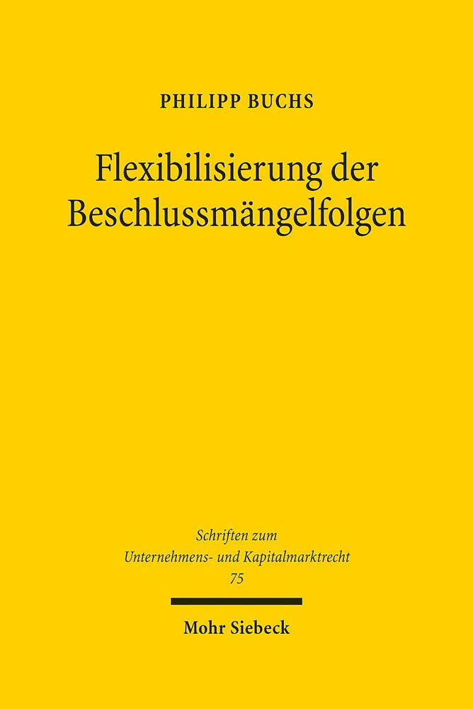 Flexibilisierung der Beschlussmängelfolgen: Überlegungen für ein aktienrechtliches Beschlussmängelrecht de lege ferenda (Schriften zum Unternehmens- und Kapitalmarktrecht, Band 75) Law