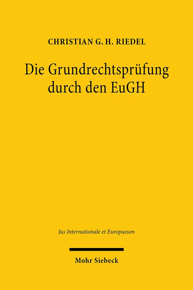 Die Grundrechtsprüfung durch den EuGH: Systematisierung, Analyse und Kontextualisierung der Rechtsprechung nach Inkrafttreten der EU-Grundrechtecharta (Jus Internationale et Europaeum, Band 160) Law