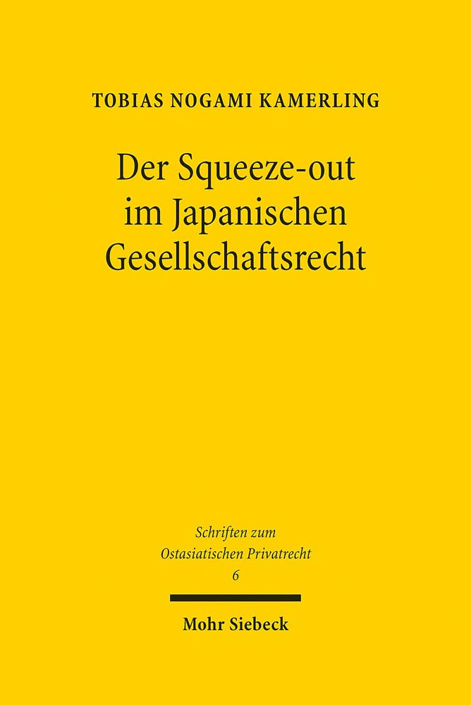 Der Squeeze-out im Japanischen Gesellschaftsrecht: Eine rechtsvergleichende Untersuchung (Schriften zum Ostasiatischen Privatrecht, Band 6) Law