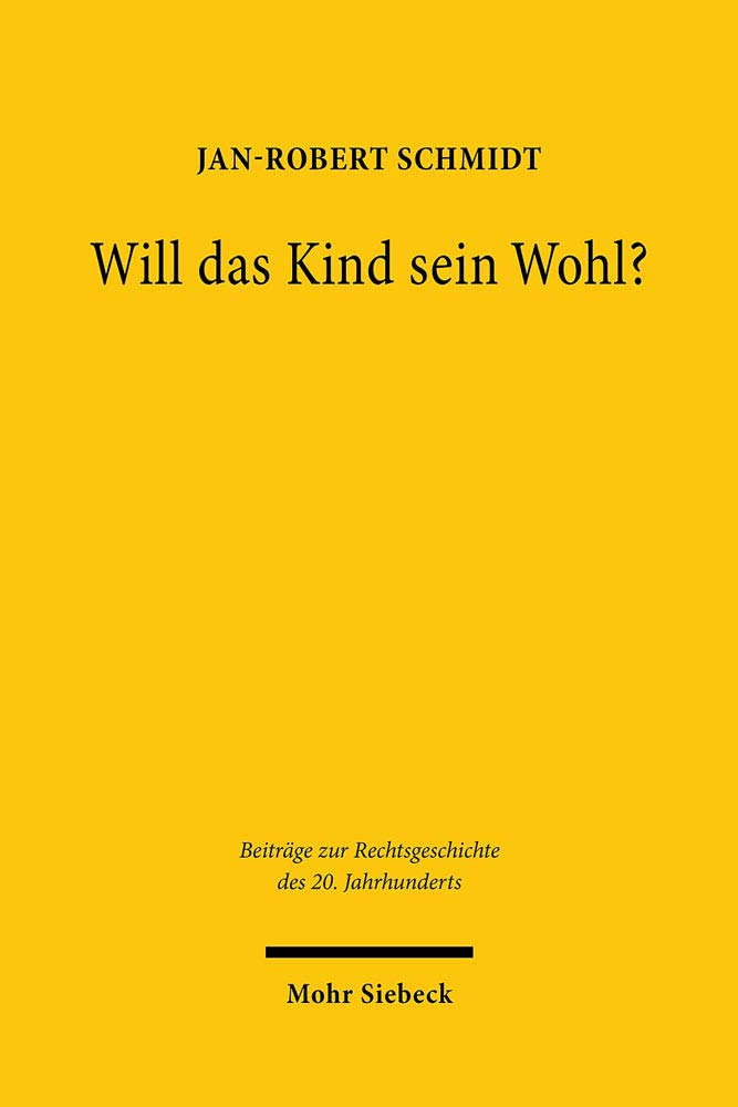 Will das Kind sein Wohl?: Eine Untersuchung über Kindeswille und Kindeswohl im Sorge- und Umgangsrecht nach Scheidungen von 1946 bis 2016 (Beiträge zur Rechtsgeschichte des 20. Jahrhunderts, Band 113) Law