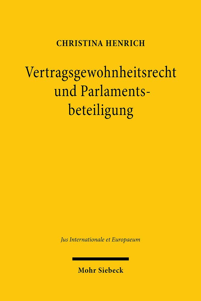 Vertragsgewohnheitsrecht und Parlamentsbeteiligung: Verfassungsrechtliche Probleme informeller Vertragsänderungen im Völkerrecht (Jus Internationale et Europaeum, Band 169) Law