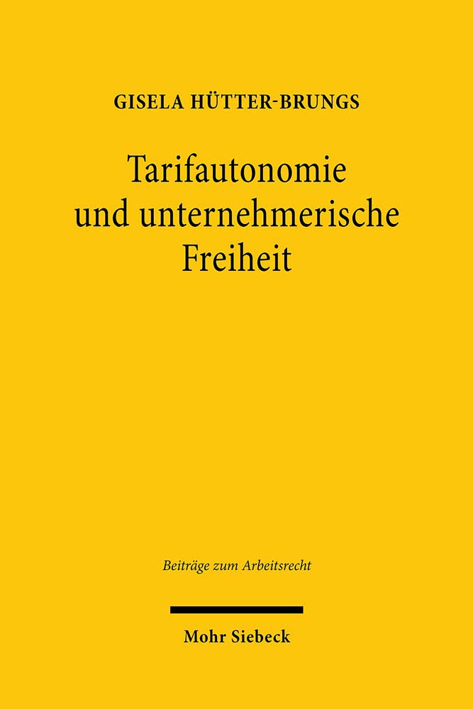Tarifautonomie und unternehmerische Freiheit: Privatautonome Legitimation als Grund und Grenze tarifvertraglicher Regelungen (Beiträge zum Arbeitsrecht, Band 14) Law