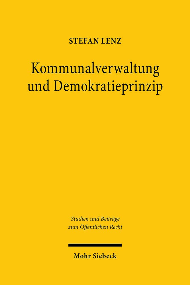Kommunalverwaltung und Demokratieprinzip: Dissertationsschrift (Studien und Beiträge zum Öffentlichen Recht, Band 47) Law