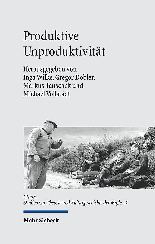 Produktive Unproduktivität: Zum Verhältnis von Arbeit und Muße (Otium, Band 14) Social Sciences