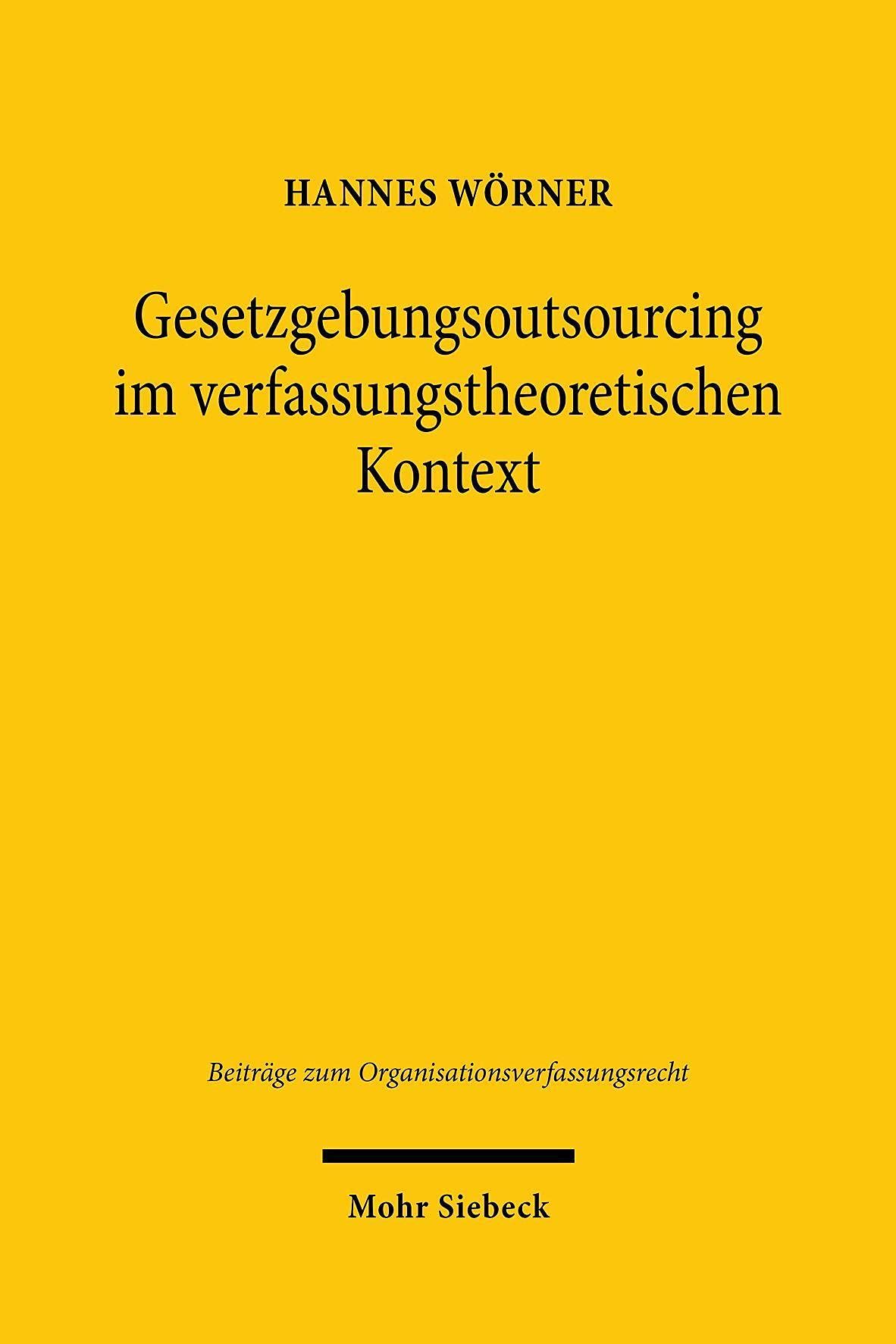 Gesetzgebungsoutsourcing im verfassungstheoretischen Kontext: Erörterung der Geltungskraft der Verfassung im Bereich externer Politikberatung (Beiträge zum Organisationsverfassungsrecht, Band 7) Law
