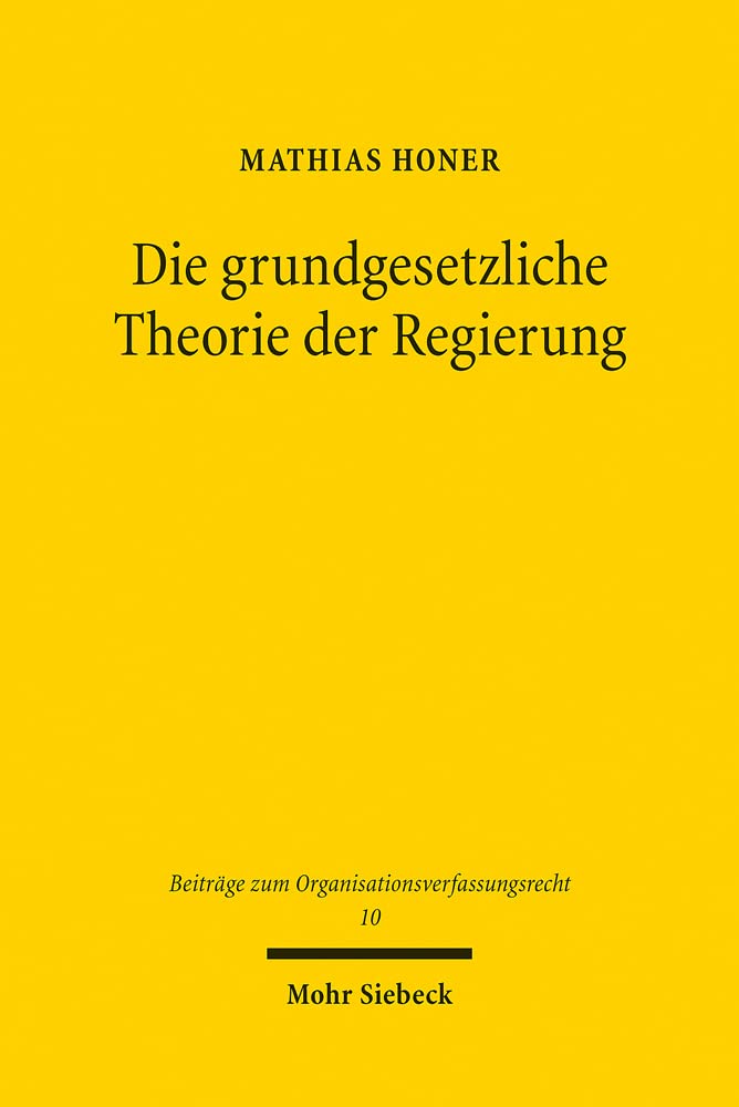 Die grundgesetzliche Theorie der Regierung: Zugleich ein Beitrag zur Rechtsgewinnung im Verfassungsrecht (Beiträge zum Organisationsverfassungsrecht, Band 10) Law