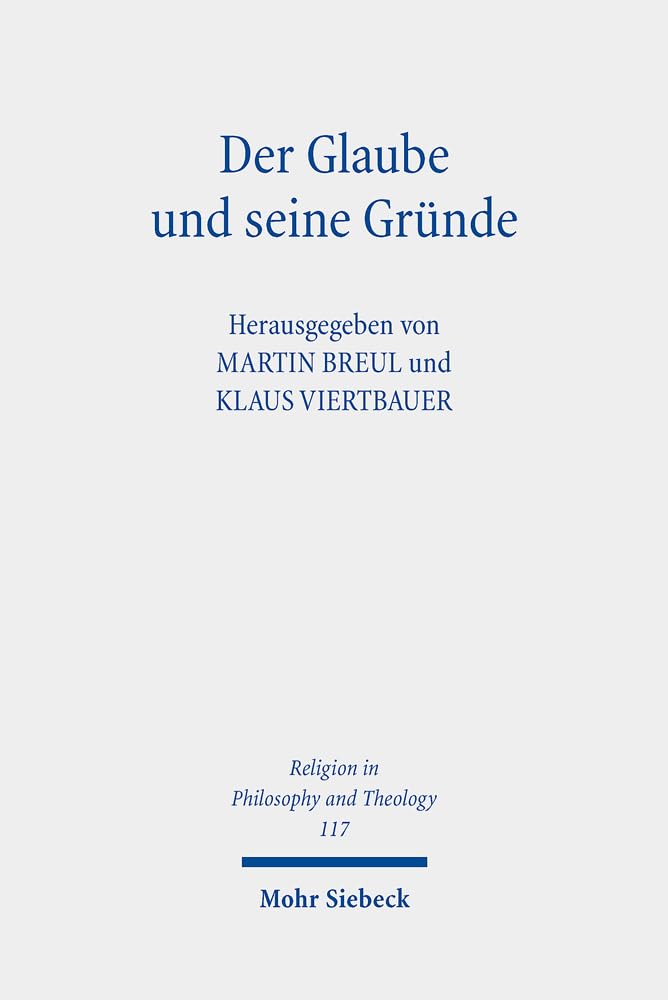 Der Glaube und seine Gründe: Beiträge zur Religiösen Epistemologie (Religion in Philosophy and Theology, Band 117) Philosophy
