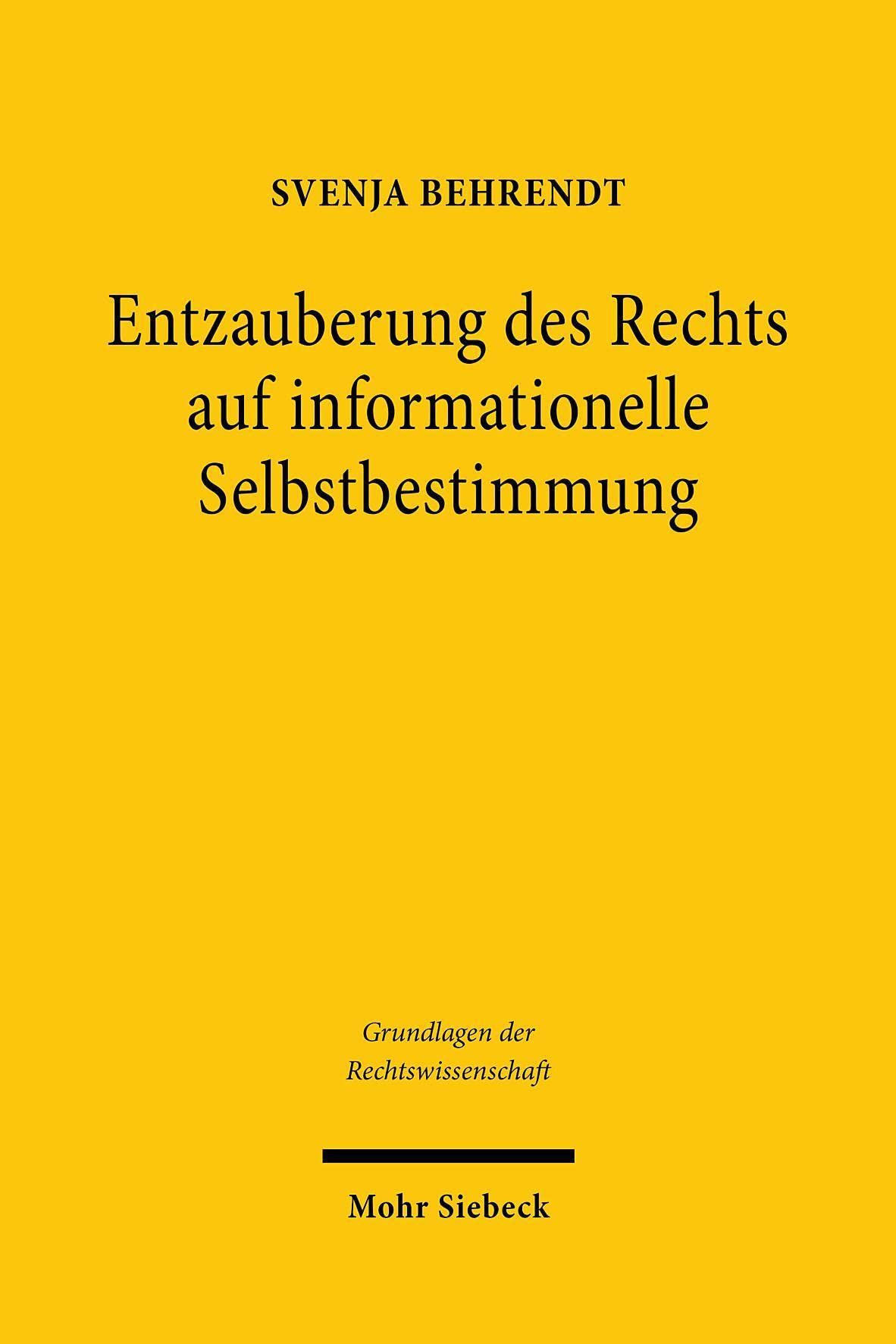 Entzauberung des Rechts auf informationelle Selbstbestimmung: Eine Untersuchung zu den Grundlagen der Grundrechte (Grundlagen der Rechtswissenschaft, Band 45) Law