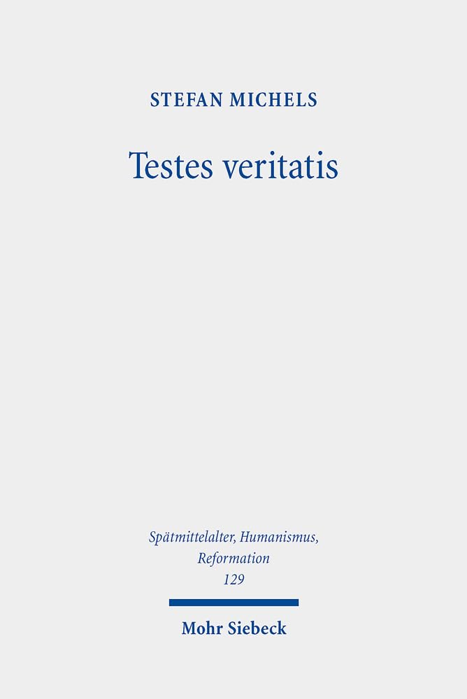 Testes veritatis: Studien zur transformativen Entwicklung des Wahrheitszeugenkonzeptes in der Wittenberger Reformation (Spätmittelalter, Humanismus, ... Humanism, and the Reformation, Band 129) Philosophy