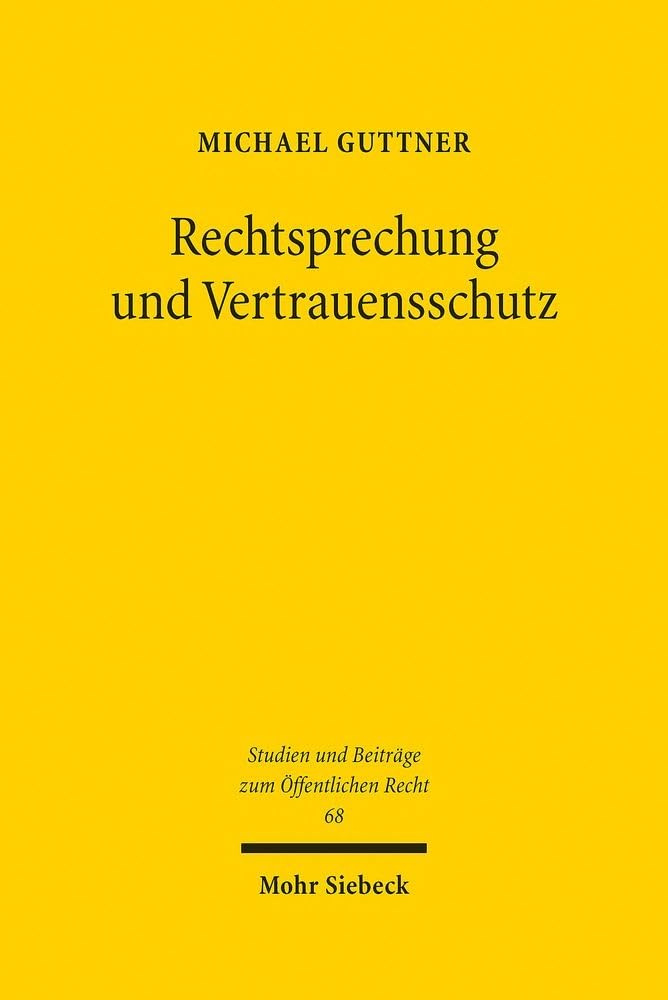 Rechtsprechung und Vertrauensschutz: Verfassungsrechtliche Anforderungen an die Verlässlichkeitsgewähr durch Rechtsprechung (Studien und Beiträge zum Öffentlichen Recht, Band 68) Law