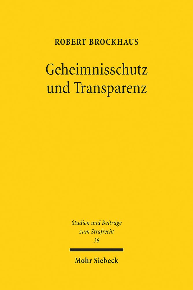 Geheimnisschutz und Transparenz: Whistleblowing im Widerstreit strafrechtlicher Schweigepflichten und demokratischer Publizität (Studien und Beiträge zum Strafrecht, Band 38) Law