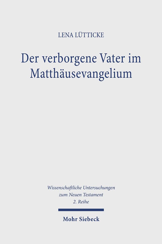 Der verborgene Vater im Matthäusevangelium: Ein Beitrag zum Gottesbild und zur Gebetstheologie von Mt 6,1-6.16-18 (Wissenschaftliche Untersuchungen zum Neuen Testament 2. Reihe, Band 617) Religion & Esotericism