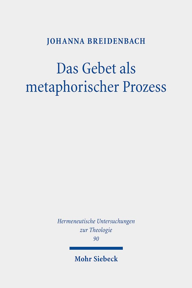 Das Gebet als metaphorischer Prozess: Zur Erneuerung von Welt und Sprache bei Michel de Certeau und Günter Bader (Hermeneutische Untersuchungen zur Theologie, Band 90) Philosophy