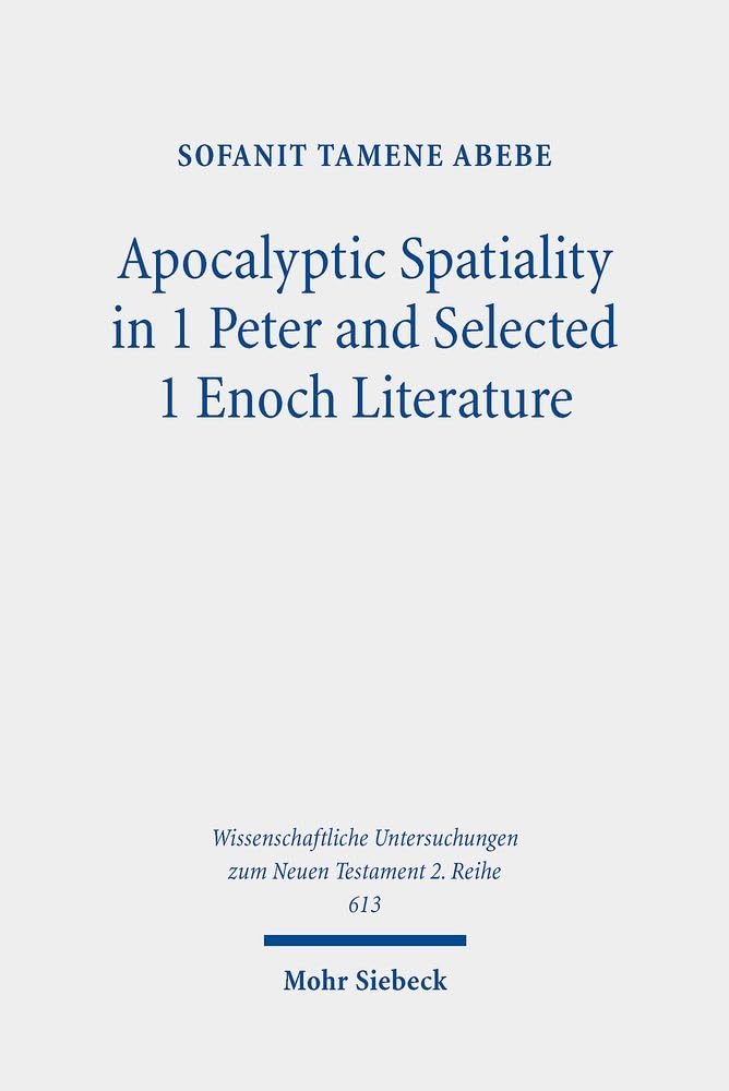 Apocalyptic Spatiality in 1 Peter and Selected 1 Enoch Literature: A Comparative Analysis (Wissenschaftliche Untersuchungen zum Neuen Testament 2. Reihe, Band 613) Philosophy