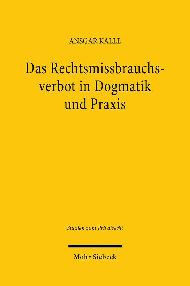 Das Rechtsmissbrauchsverbot in Dogmatik und Praxis: Eine Analyse von Argumentationsstrukturen am Beispiel der Rechtsprechung zum Arbeits- und Gesellschaftsrecht (Studien zum Privatrecht, Band 118) Law