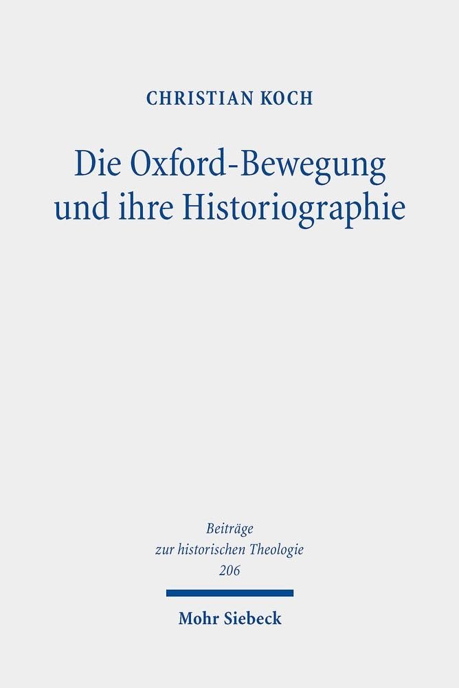 Die Oxford-Bewegung und ihre Historiographie: Eine Analyse der geschichtlichen Konstruktion konfessioneller Identität im Traktarianismus (Beiträge zur historischen Theologie, Band 206) Philosophy