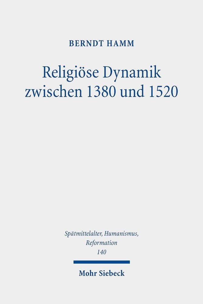 Religiöse Dynamik zwischen 1380 und 1520: Antriebskräfte der Mentalität, Frömmigkeit, Theologie, Bildkultur und Kirchenreform (Spätmittelalter, ... Humanism, and the Reformation, Band 140) Social Sciences