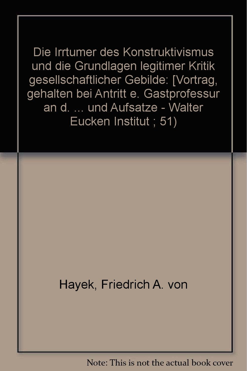 Die Irrtümer des Konstruktivismus und die Grundlagen legitimer Kritik gesellschaftlicher Gebilde. Neudruck des Vortrags gehalten bei Antritt einer ... Universität Salzburg am 27. Januar 1975 Books
