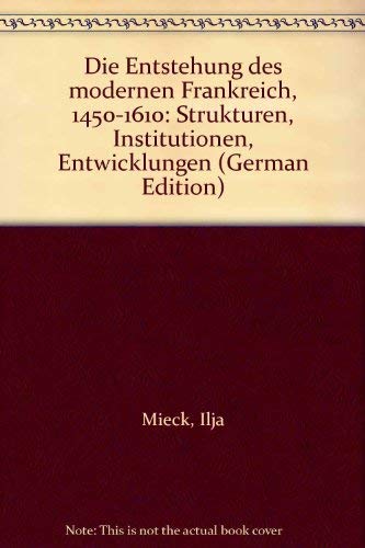 Die Entstehung des modernen Frankreich 1450-1610: Strukturen, Institutionen, Entwicklungen Politics & History