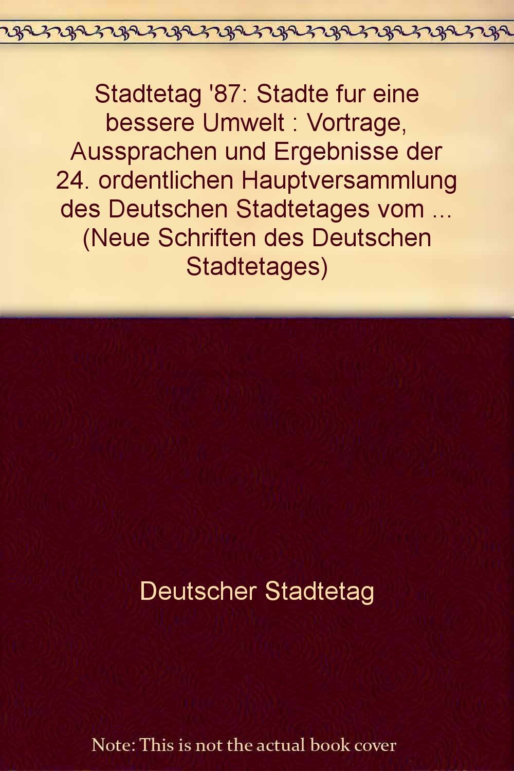 Städtetag '87: Städte für eine bessere Umwelt: Vorträge, Aussprachen und Ergebnisse der 24. ordentlichen Hauptversammlung des Deutschen Städtetages ... (Neue Schriften des Deutschen Städtetages) Books